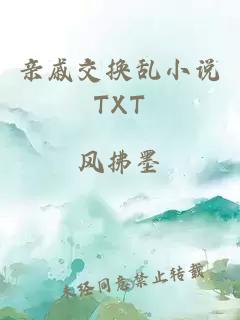 亲戚交换乱小说TXT